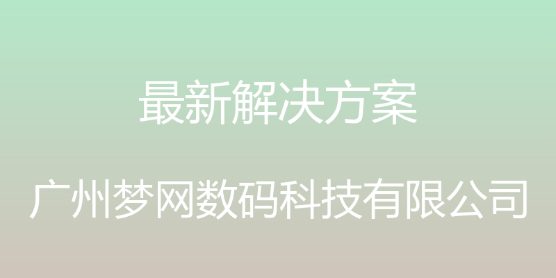 最新解决方案 - 广州梦网数码科技有限公司