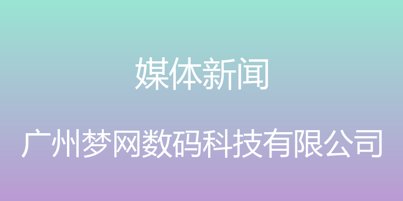 媒体新闻 - 广州梦网数码科技有限公司