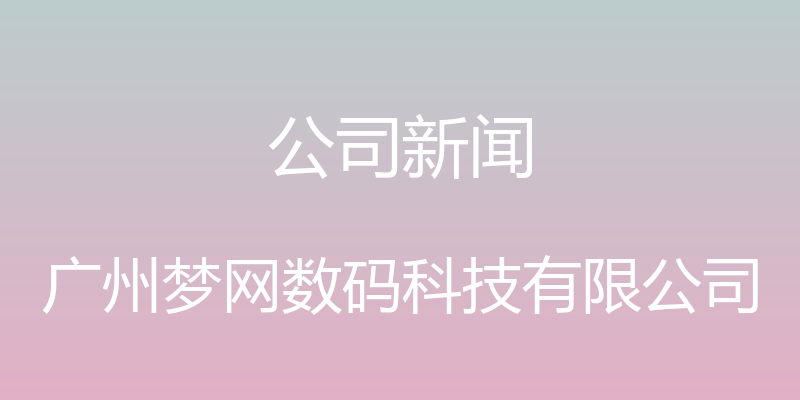 公司新闻 - 广州梦网数码科技有限公司