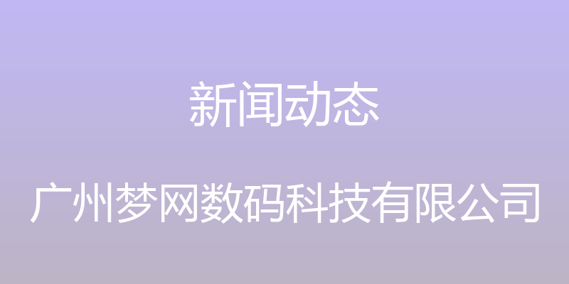 新闻动态 - 广州梦网数码科技有限公司